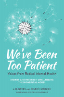 We've Been Too Patient: Voices from Radical Mental Health - Stories and Research Challenging the Bio-Medical Model