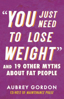 You Just Need to Lose Weight: And 19 Other Myths About Fat People